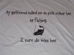 MY GIRLFRIEND ASKED ME TO PICK EITHER HER OR FISHING I SURE DO MISS HER SHIRT XL
