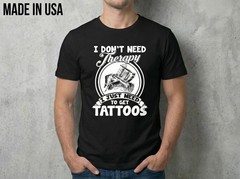 New I Need Therapy Just Tattoos SHIRT SIZE S-2XL MADE IN USA