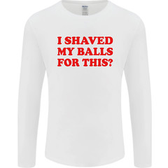 I Shaved My Balls for This Funny Quote Mens Long Sleeve T-Shirt